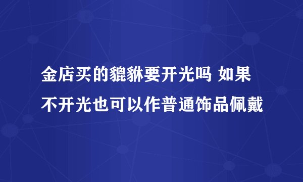 金店买的貔貅要开光吗 如果不开光也可以作普通饰品佩戴