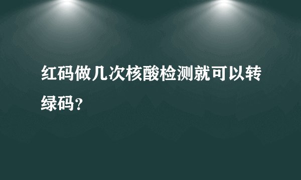红码做几次核酸检测就可以转绿码？