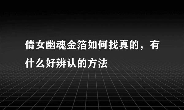 倩女幽魂金箔如何找真的，有什么好辨认的方法
