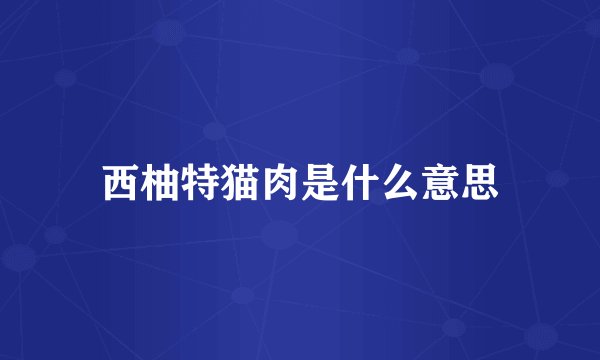西柚特猫肉是什么意思