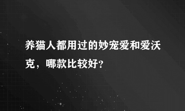 养猫人都用过的妙宠爱和爱沃克，哪款比较好？