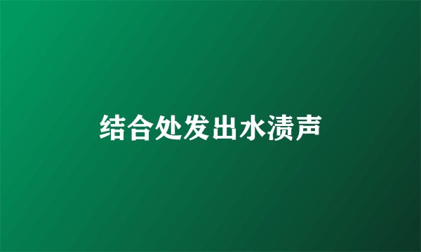 结合处发出水渍声