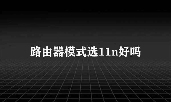 路由器模式选11n好吗