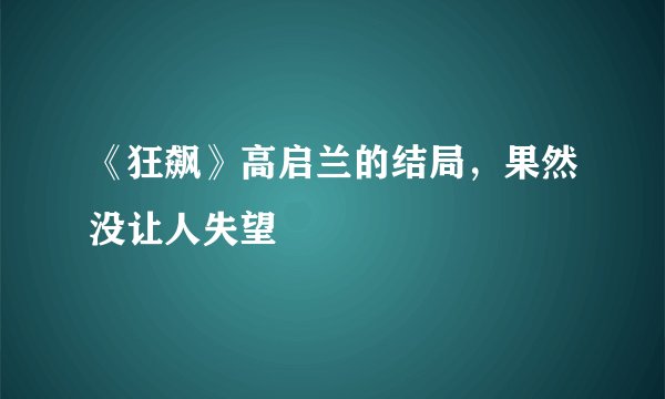 《狂飙》高启兰的结局，果然没让人失望