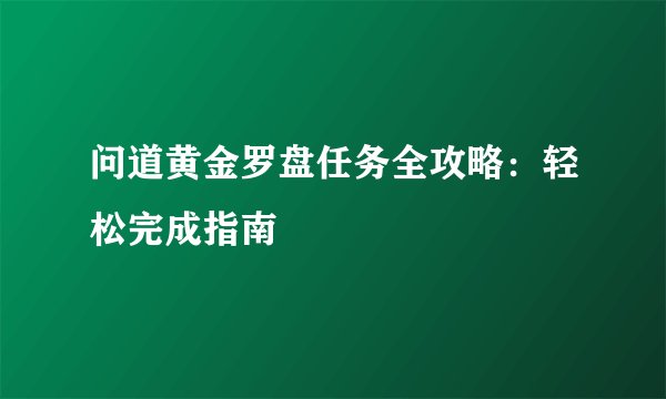 问道黄金罗盘任务全攻略:轻松完成指南