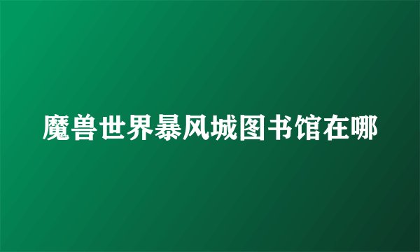 魔兽世界暴风城图书馆在哪