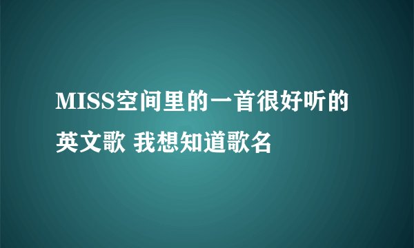 MISS空间里的一首很好听的英文歌 我想知道歌名