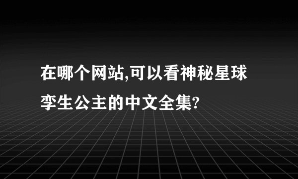 在哪个网站,可以看神秘星球孪生公主的中文全集?