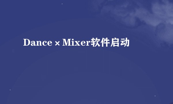 Dance×Mixer软件启动