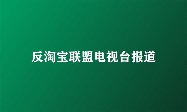 反淘宝联盟电视台报道