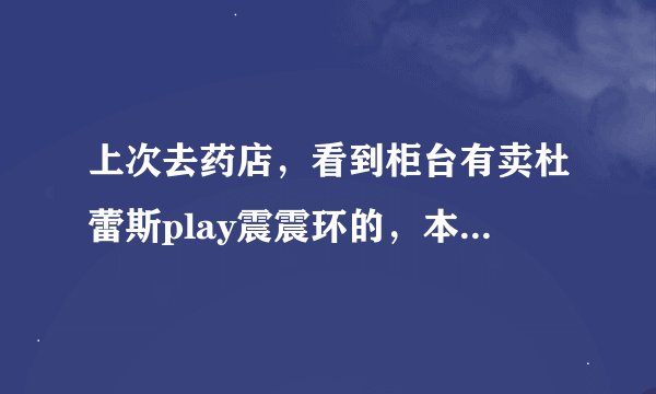 上次去药店,看到柜台有卖杜蕾斯play震震环的,本来想买个,但不知道他俩有什么不一样的?