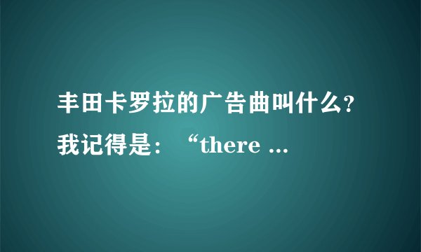 丰田卡罗拉的广告曲叫什么？我记得是：“there are places I’ll remember……”应该是这样