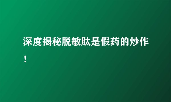 深度揭秘脱敏肽是假药的炒作！