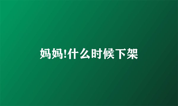 妈妈!什么时候下架
