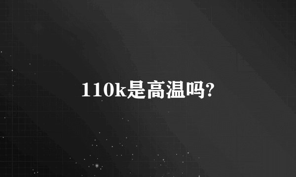 110k是高温吗?