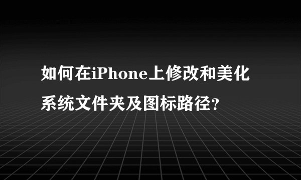 如何在iPhone上修改和美化系统文件夹及图标路径？