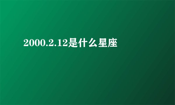 2000.2.12是什么星座
