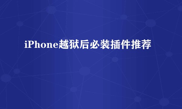 iPhone越狱后必装插件推荐