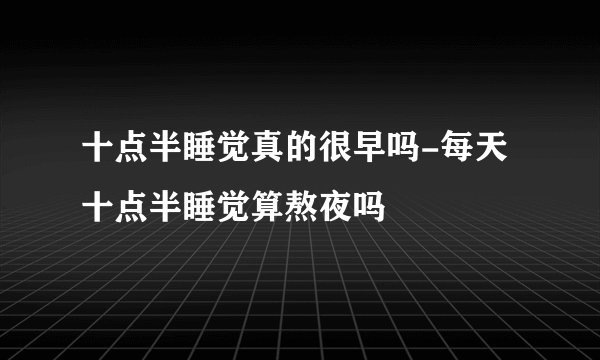 十点半睡觉真的很早吗-每天十点半睡觉算熬夜吗