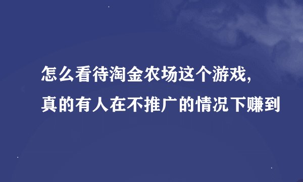 怎么看待淘金农场这个游戏,真的有人在不推广的情况下赚到