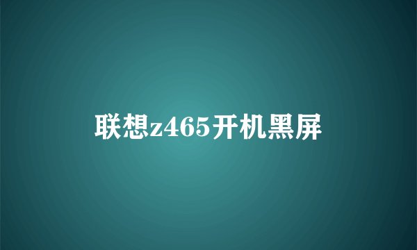 联想z465开机黑屏