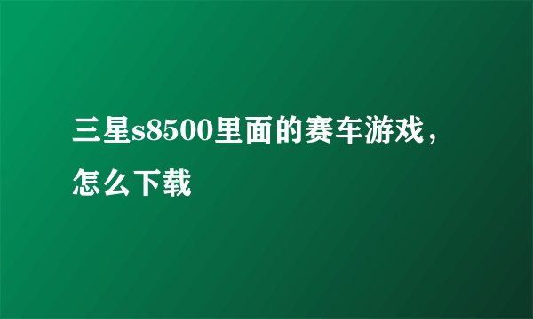 三星s8500里面的赛车游戏，怎么下载
