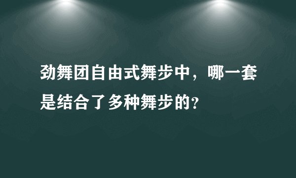 劲舞团自由式舞步中，哪一套是结合了多种舞步的？