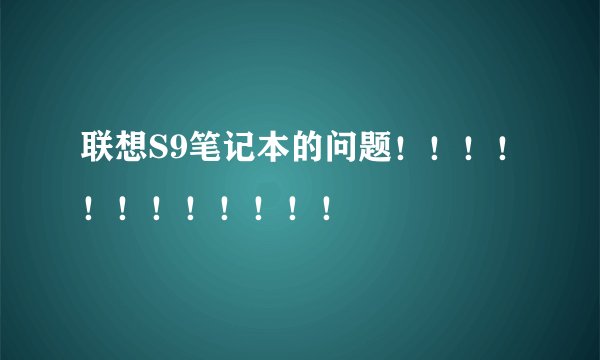 联想S9笔记本的问题！！！！！！！！！！！！