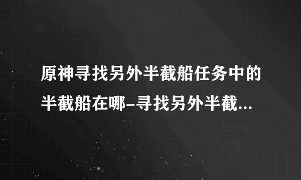 原神寻找另外半截船任务中的半截船在哪-寻找另外半截船位置攻略