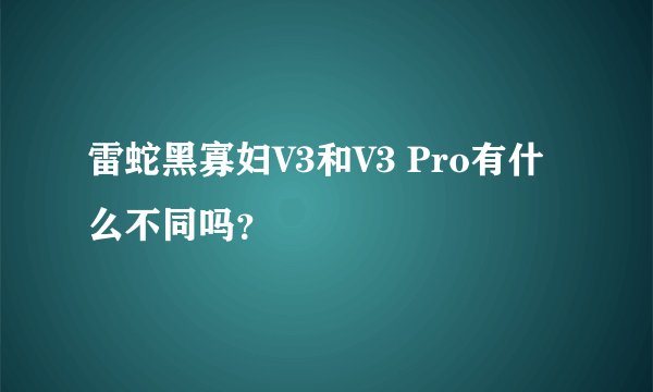 雷蛇黑寡妇V3和V3 Pro有什么不同吗？