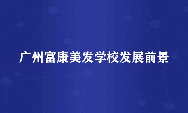 广州富康美发学校发展前景