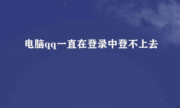 电脑qq一直在登录中登不上去