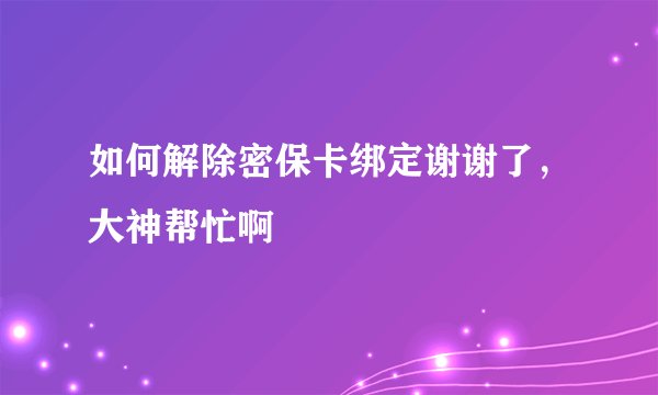如何解除密保卡绑定谢谢了，大神帮忙啊