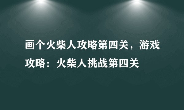 画个火柴人攻略第四关，游戏攻略：火柴人挑战第四关
