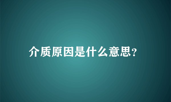 介质原因是什么意思？