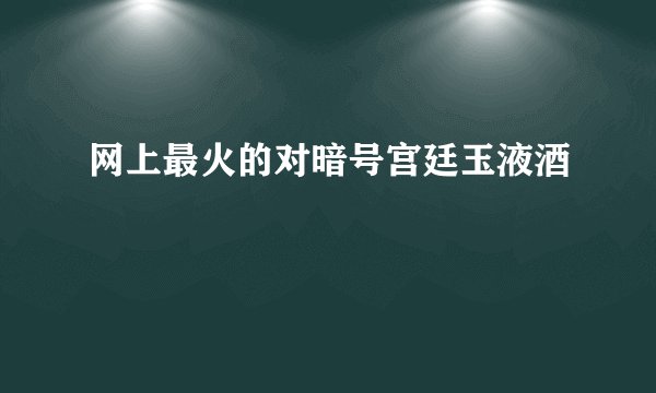 网上最火的对暗号宫廷玉液酒