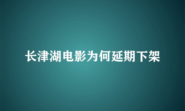 长津湖电影为何延期下架