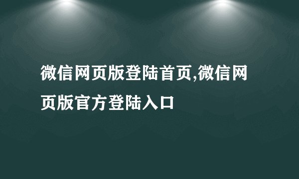 微信网页版登陆首页,微信网页版官方登陆入口