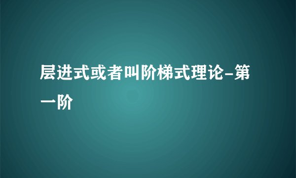 层进式或者叫阶梯式理论-第一阶