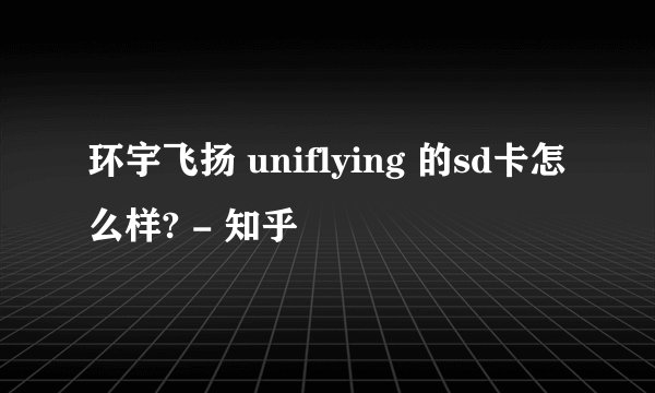 环宇飞扬 uniflying 的sd卡怎么样? - 知乎