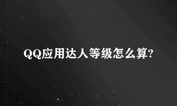 QQ应用达人等级怎么算?
