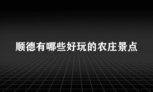 顺德有哪些好玩的农庄景点