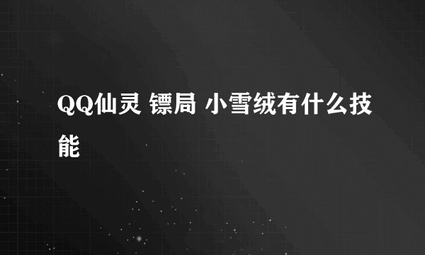 QQ仙灵 镖局 小雪绒有什么技能