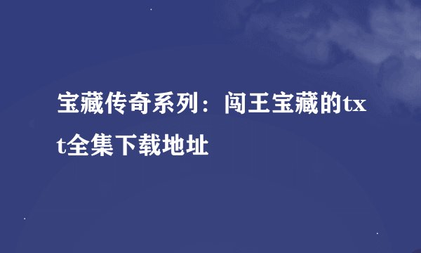 宝藏传奇系列：闯王宝藏的txt全集下载地址