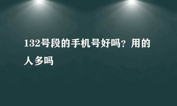 132号段的手机号好吗？用的人多吗