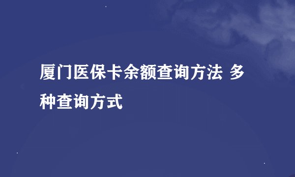 厦门医保卡余额查询方法 多种查询方式