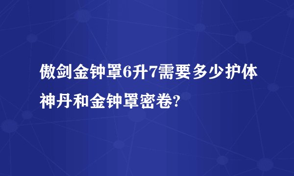 傲剑金钟罩6升7需要多少护体神丹和金钟罩密卷?