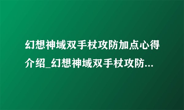 幻想神域双手杖攻防加点心得介绍_幻想神域双手杖攻防加点心得是什么