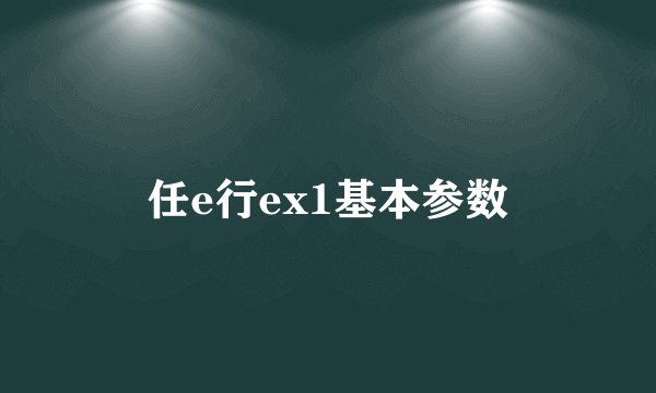 任e行ex1基本参数