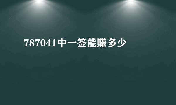 787041中一签能赚多少